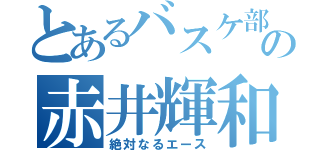 とあるバスケ部の赤井輝和（絶対なるエース）