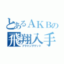 とあるＡＫＢの飛翔入手（フライングゲット）