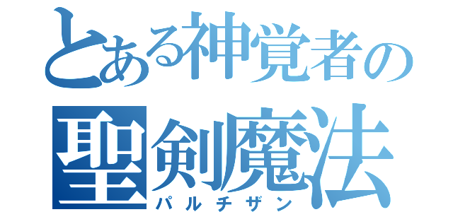 とある神覚者の聖剣魔法（パルチザン）