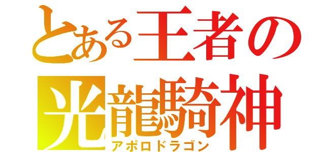 とある王者の光龍騎神（アポロドラゴン）