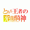 とある王者の光龍騎神（アポロドラゴン）