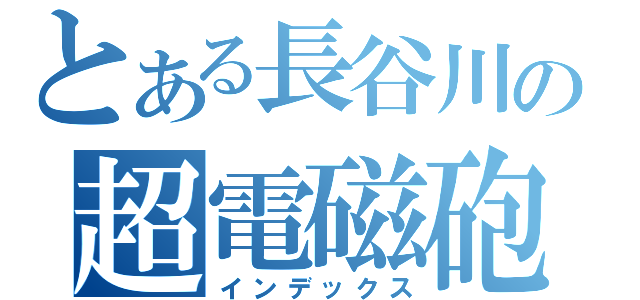 とある長谷川の超電磁砲（インデックス）