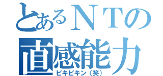 とあるＮＴの直感能力（ピキピキン（笑））