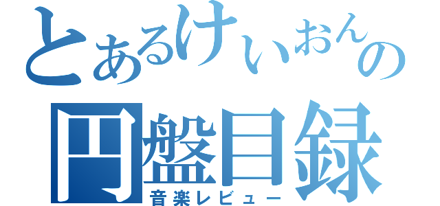 とあるけいおん厨の円盤目録（音楽レビュー）