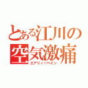 とある江川の空気激痛（エアリィーペイン）