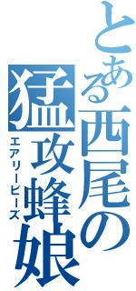 とある西尾の猛攻蜂娘（エアリービーズ）