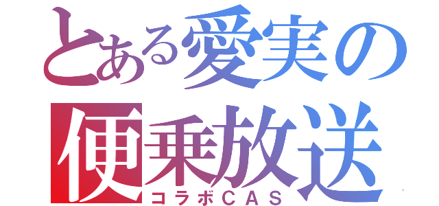 とある愛実の便乗放送（コラボＣＡＳ）