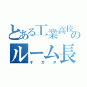 とある工業高校のルーム長（ギカタ）