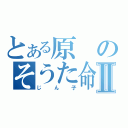 とある原のそうた命Ⅱ（じん子）