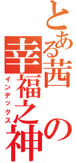 とある茜の幸福之神（インデックス）