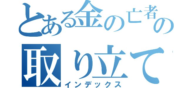 とある金の亡者の取り立て物語（インデックス）