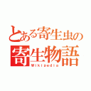 とある寄生虫の寄生物語（Ｗｉｋｉｐｅｄｉａ）