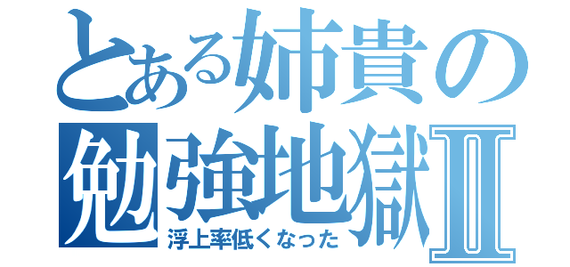 とある姉貴の勉強地獄Ⅱ（浮上率低くなった）