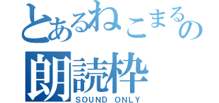 とあるねこまるの朗読枠（ＳＯＵＮＤ ＯＮＬＹ）