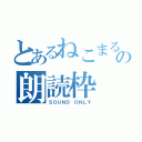 とあるねこまるの朗読枠（ＳＯＵＮＤ ＯＮＬＹ）