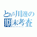 とある川邊の期末考査（ビフォーサマーバケーション）