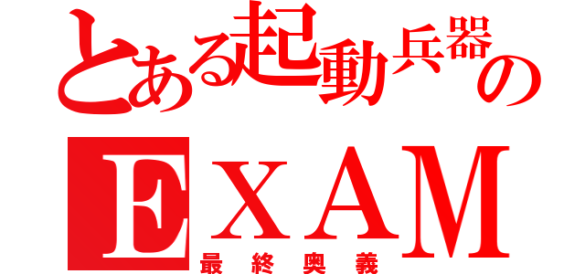 とある起動兵器のＥＸＡＭ（最終奥義）