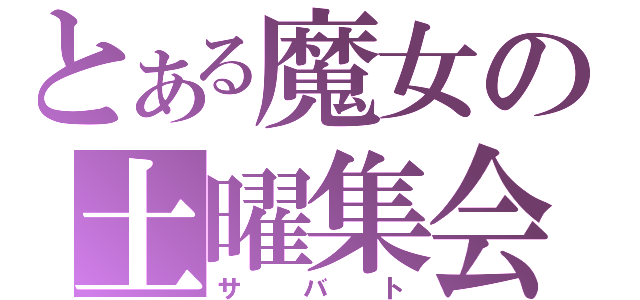 とある魔女の土曜集会（サバト）