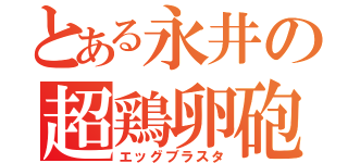 とある永井の超鶏卵砲（エッグブラスタ）