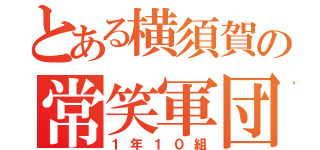 とある横須賀の常笑軍団（１年１０組）