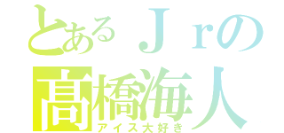 とあるＪｒの髙橋海人（アイス大好き）