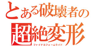 とある破壊者の超絶変形（ファイナルフォームライド）