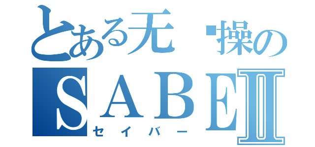 とある无节操のＳＡＢＥＲ字幕Ⅱ（セイバー）