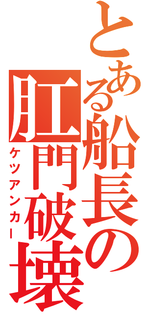 とある船長の肛門破壊（ケツアンカー）