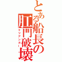 とある船長の肛門破壊（ケツアンカー）