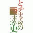 とある中学校の三木淳史Ⅱ（ハゲマル）