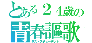 とある２４歳の青春謳歌（ラストスチューデント）