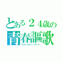 とある２４歳の青春謳歌（ラストスチューデント）