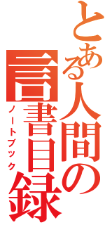 とある人間の言書目録（ノートブック）