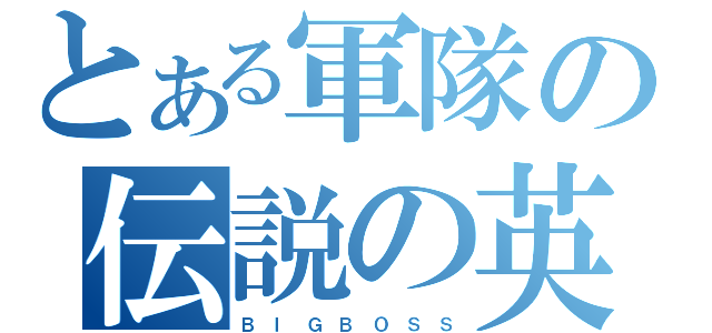 とある軍隊の伝説の英雄（Ｂ　Ｉ　Ｇ　Ｂ　Ｏ　Ｓ　Ｓ）