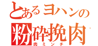 とあるヨハンの粉砕挽肉（肉ミンチ）