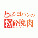 とあるヨハンの粉砕挽肉（肉ミンチ）