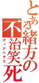 とある緒方の不治笑死（ディアベテス）