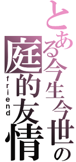 とある今生今世の庭的友情（ｆｒｉｅｎｄ ）