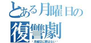 とある月曜日の復讐劇（〜月曜日に罪はない〜）