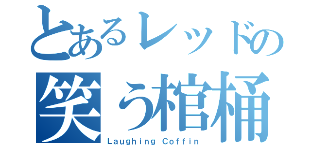 とあるレッドの笑う棺桶（Ｌａｕｇｈｉｎｇ Ｃｏｆｆｉｎ）