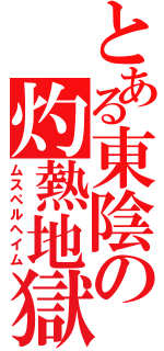 とある東陰の灼熱地獄（ムスペルヘイム）