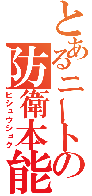 とあるニートの防衛本能（ヒシュウショク）