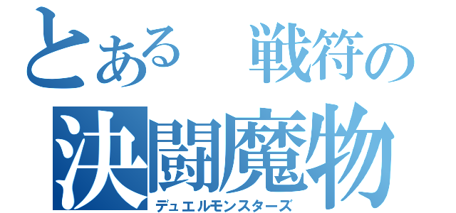 とある 戦符の決闘魔物（デュエルモンスターズ）