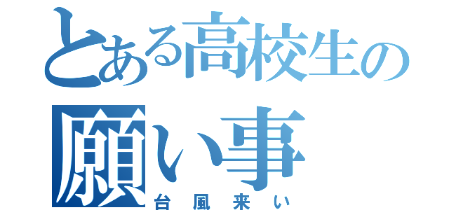 とある高校生の願い事（台風来い）