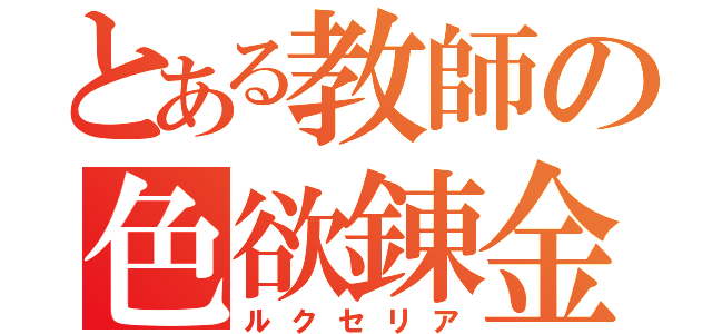 とある教師の色欲錬金術（ルクセリア）