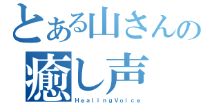 とある山さんの癒し声（ＨｅａｌｉｎｇＶｏｉｃｅ）