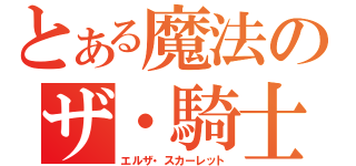 とある魔法のザ・騎士（エルザ・スカーレット）