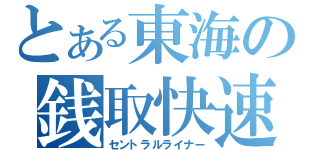 とある東海の銭取快速（セントラルライナー）