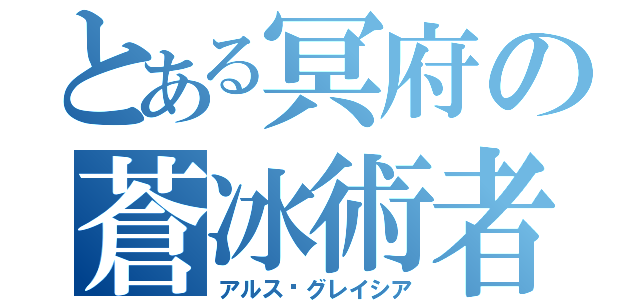 とある冥府の蒼冰術者（アルス•グレイシア）