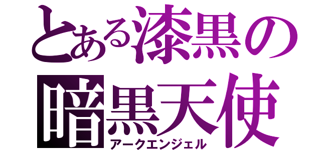 とある漆黒の暗黒天使（アークエンジェル）